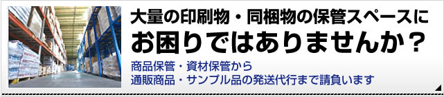 大量の印刷物、同梱物の保管スペースにお困りではありませんか？商品・資材の保管から、通販商品・サンプル品の発送代行まで請負います。詳細はこちら。