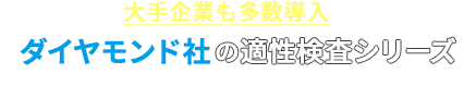 大手企業も多数導入ダイアモンド社の適性検査シリーズを取り揃えております
